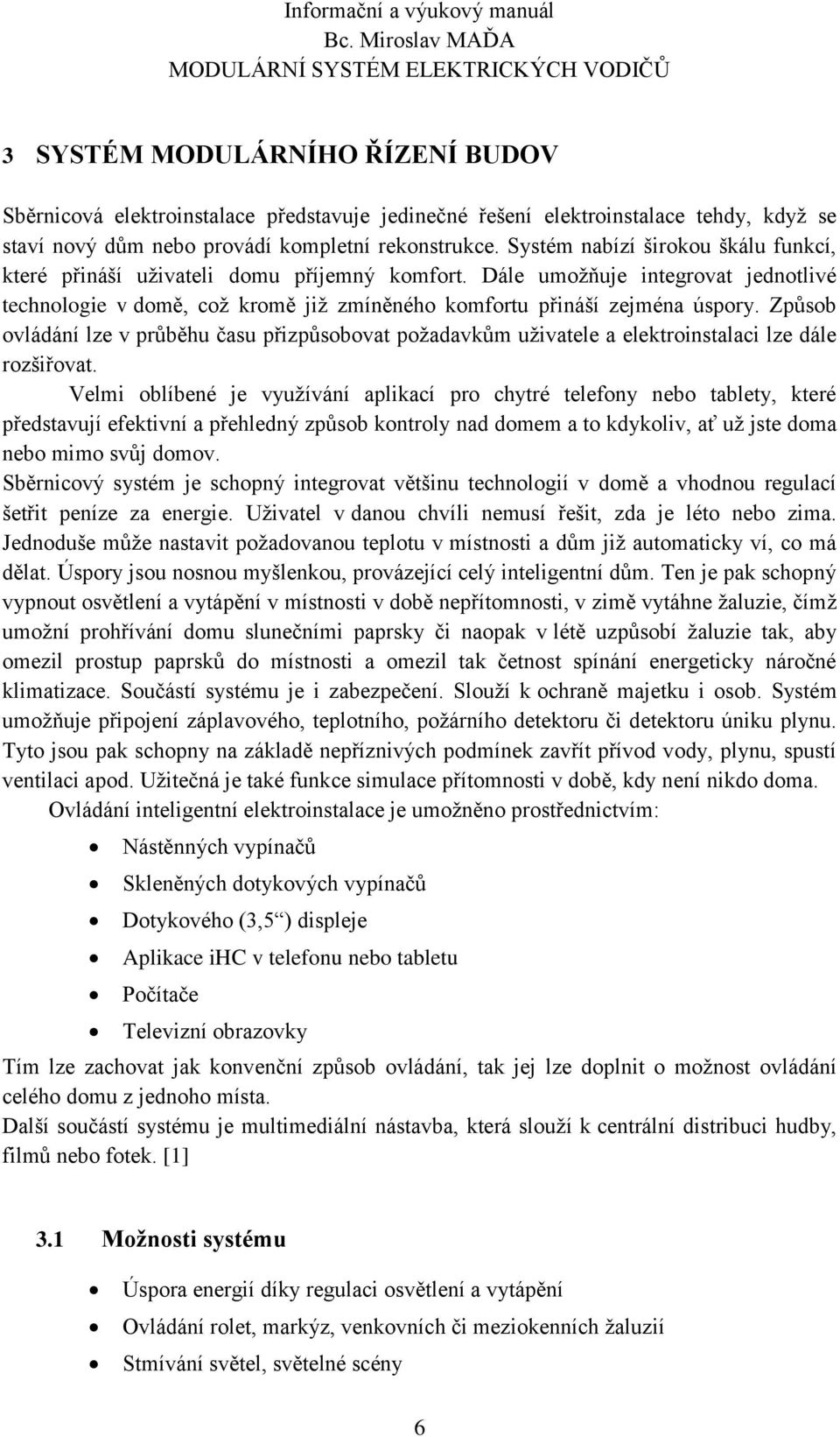 Dále umožňuje integrovat jednotlivé technologie v domě, což kromě již zmíněného komfortu přináší zejména úspory.