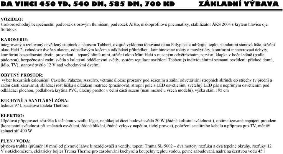 2, vchodové dveře s oknem, odpadkovým košem a odkládací přihrádkou, kombinované rolety a moskytiéry, komfortní manévrovací úchyty, komfortní bezpečnostní dveře, provedení tepaný hliník mini, střešní