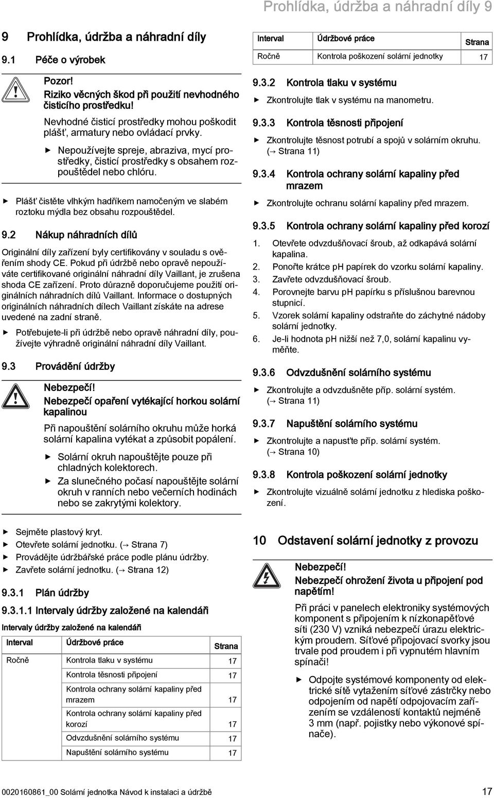 Plášť čistěte vlhkým hadříkem namočeným ve slabém roztoku mýdla bez obsahu rozpouštědel. 9.2 Nákup náhradních dílů Originální díly zařízení byly certifikovány v souladu s ověřením shody CE.