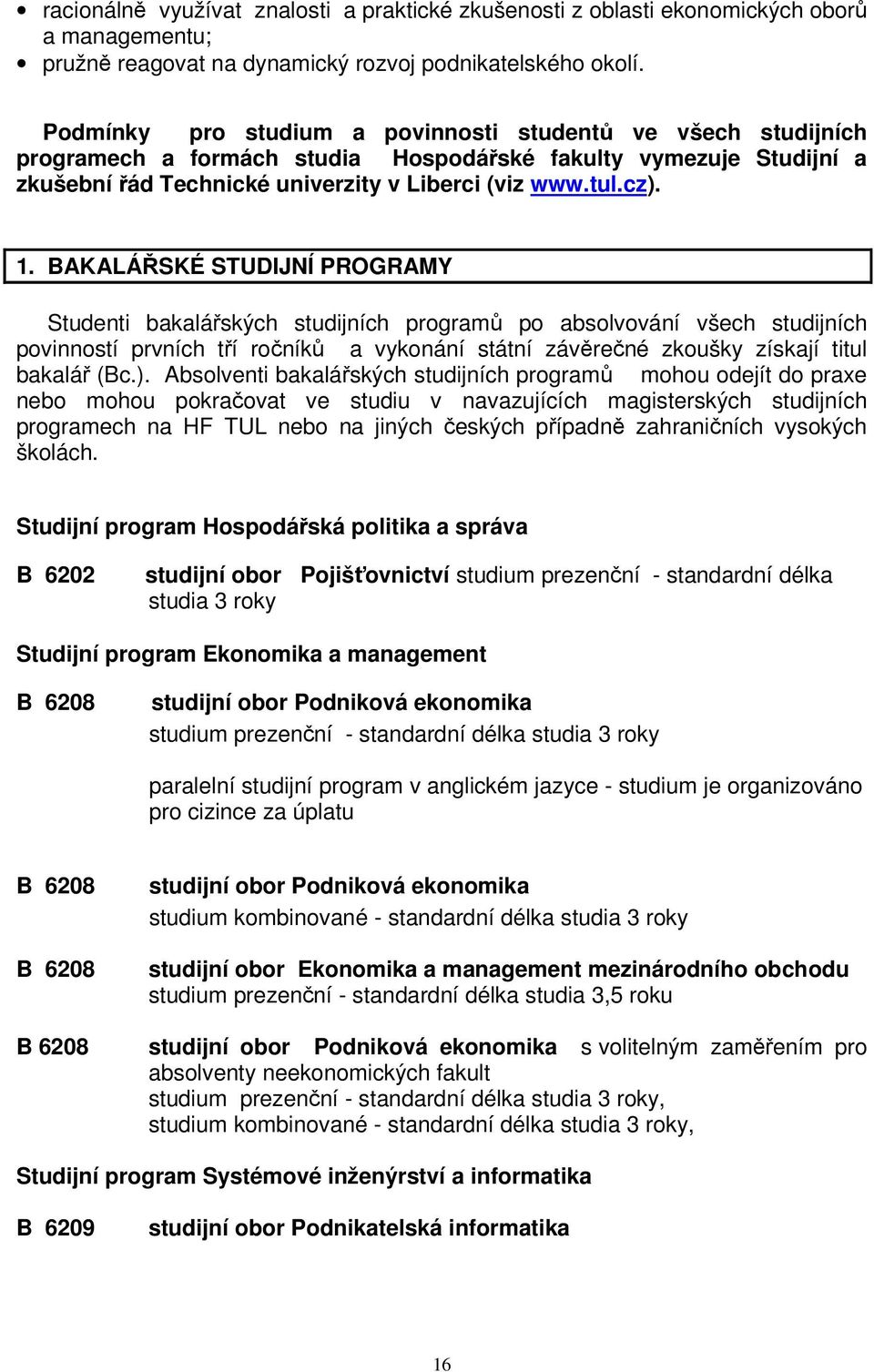 BAKALÁŘSKÉ STUDIJNÍ PROGRAMY Studenti bakalářských studijních programů po absolvování všech studijních povinností prvních tří ročníků a vykonání státní závěrečné zkoušky získají titul bakalář (Bc.).