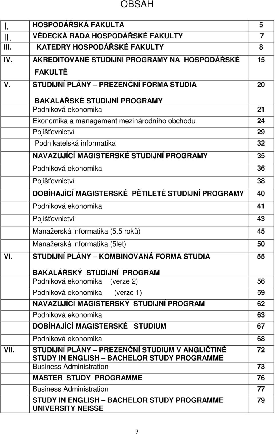 BAKALÁŘSKÉ STUDIJNÍ PROGRAMY Podniková ekonomika 21 Ekonomika a management mezinárodního obchodu 24 Pojišťovnictví 29 Podnikatelská informatika 32 NAVAZUJÍCÍ MAGISTERSKÉ STUDIJNÍ PROGRAMY 35