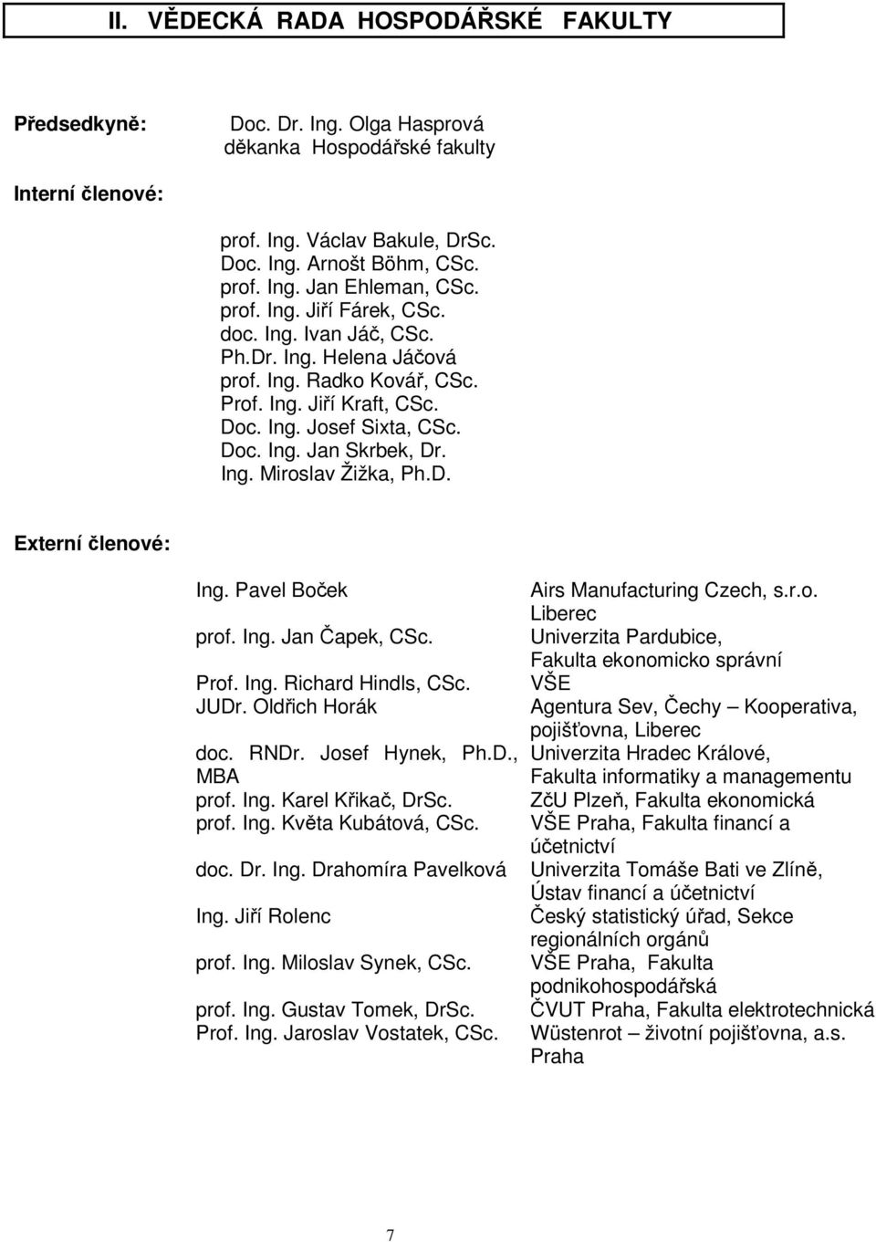 D. Externí členové: Ing. Pavel Boček prof. Ing. Jan Čapek, CSc. Prof. Ing. Richard Hindls, CSc. JUDr. Oldřich Horák doc. RNDr. Josef Hynek, Ph.D., MBA prof. Ing. Karel Křikač, DrSc. prof. Ing. Květa Kubátová, CSc.