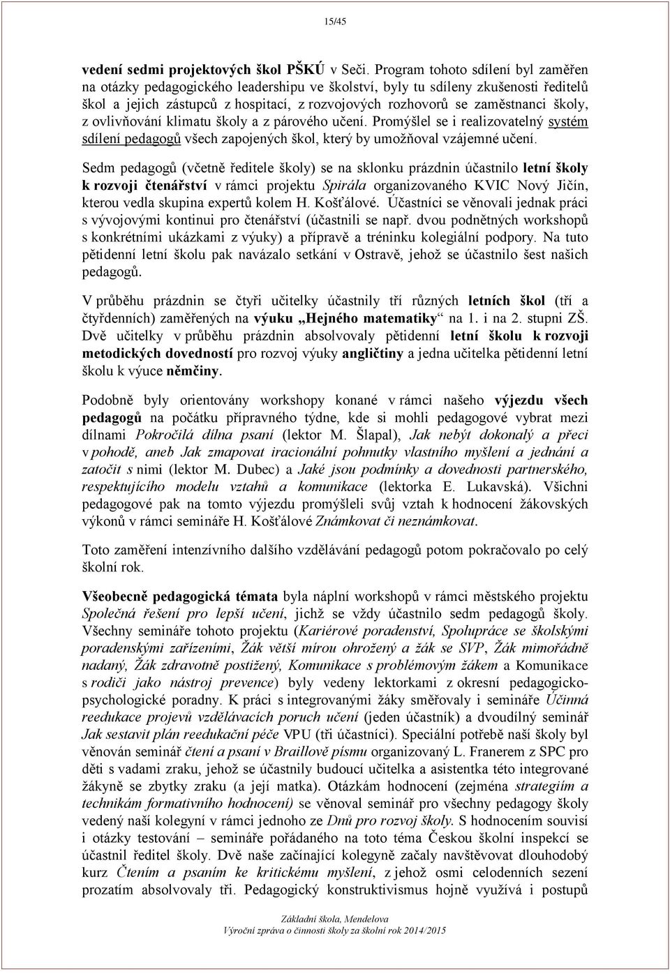 školy, z ovlivňování klimatu školy a z párového učení. Promýšlel se i realizovatelný systém sdílení pedagogů všech zapojených škol, který by umožňoval vzájemné učení.