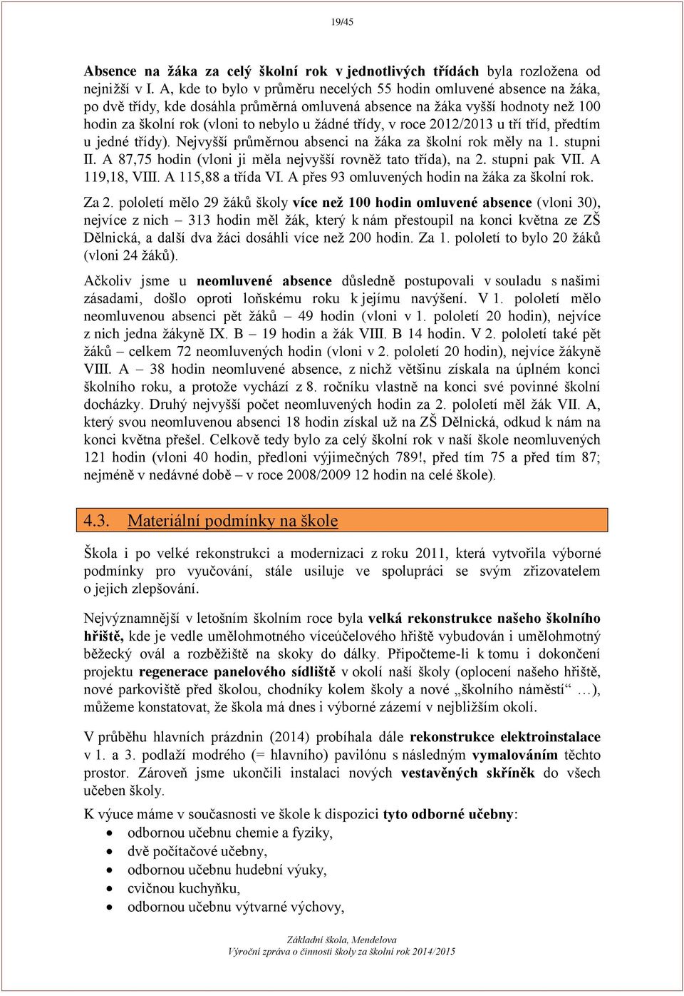 třídy, v roce 2012/2013 u tří tříd, předtím u jedné třídy). Nejvyšší průměrnou absenci na žáka za školní rok měly na 1. stupni II. A 87,75 hodin (vloni ji měla nejvyšší rovněž tato třída), na 2.