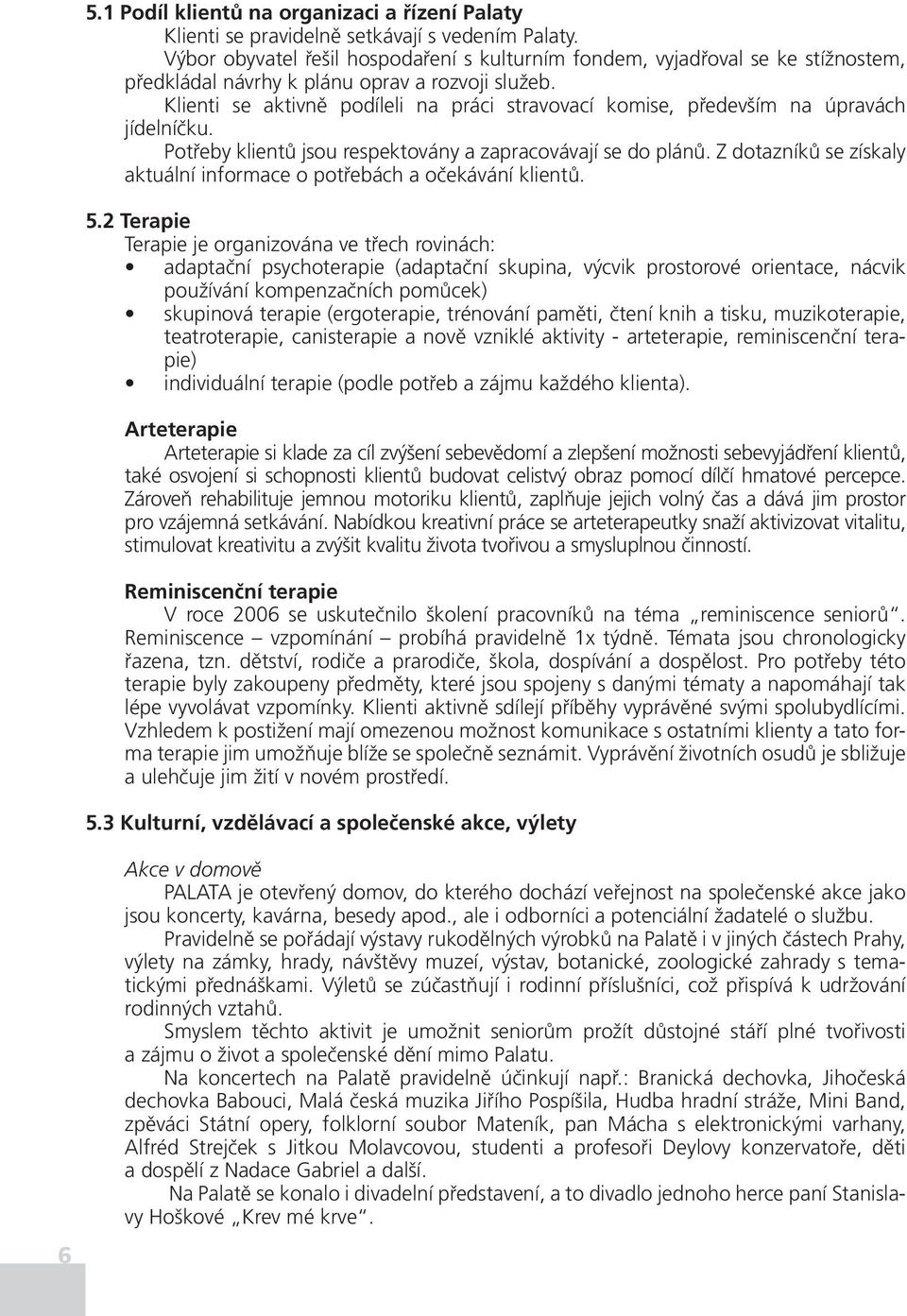 Klienti se aktivně podíleli na práci stravovací komise, především na úpravách jídelníčku. Potřeby klientů jsou respektovány a zapracovávají se do plánů.