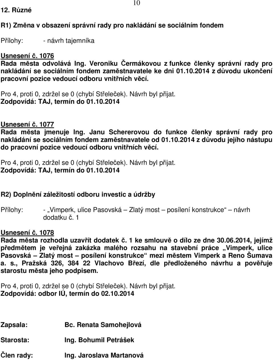 Zodpovídá: TAJ, termín do 01.10.2014 Usnesení č. 1077 Rada města jmenuje Ing. Janu Schererovou do funkce členky správní rady pro nakládání se sociálním fondem zaměstnavatele od 01.10.2014 z důvodu jejího nástupu do pracovní pozice vedoucí odboru vnitřních věcí.