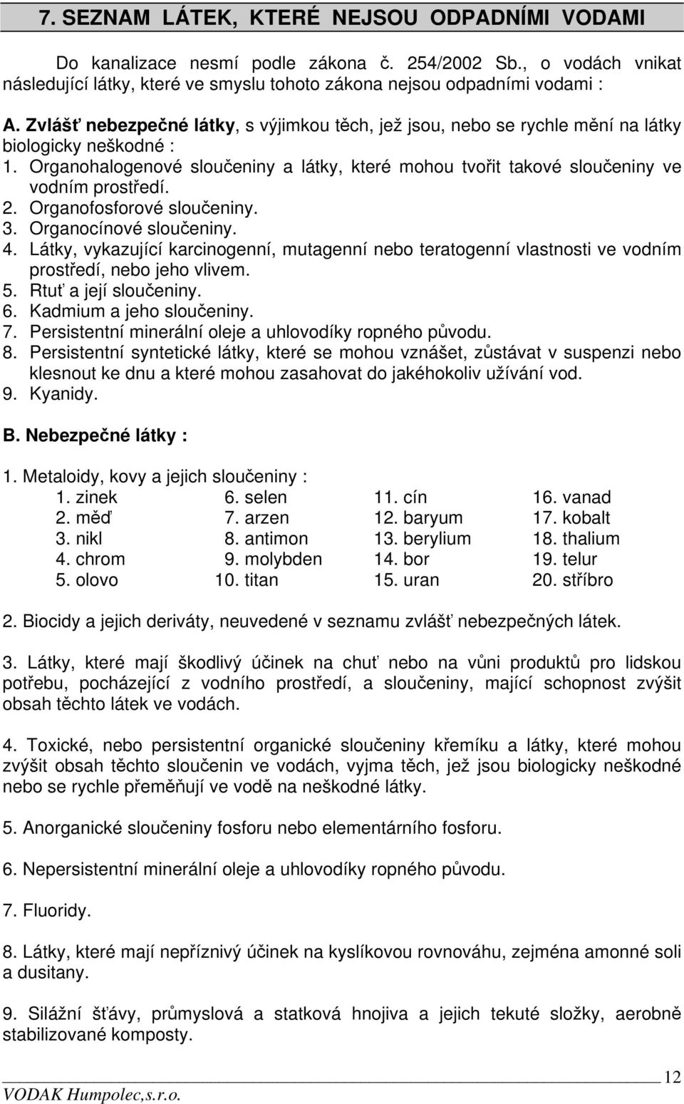 2. Organofosforové sloučeniny. 3. Organocínové sloučeniny. 4. Látky, vykazující karcinogenní, mutagenní nebo teratogenní vlastnosti ve vodním prostředí, nebo jeho vlivem. 5. Rtuť a její sloučeniny. 6.