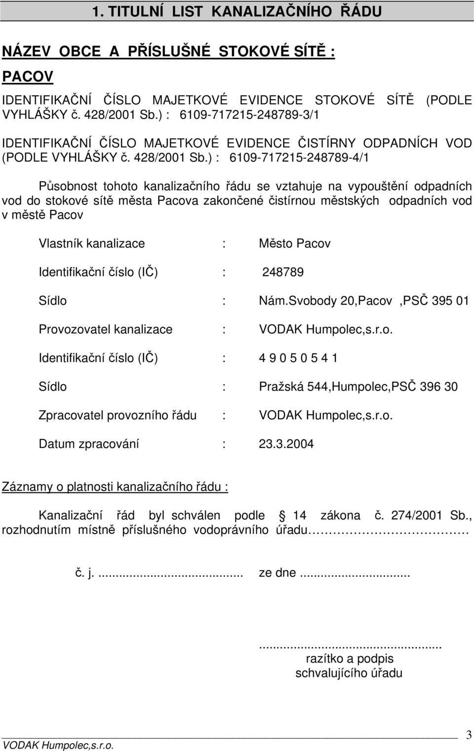 ) : 6109-717215-248789-4/1 Působnost tohoto kanalizačního řádu se vztahuje na vypouštění odpadních vod do stokové sítě města Pacova zakončené čistírnou městských odpadních vod v městě Pacov Vlastník