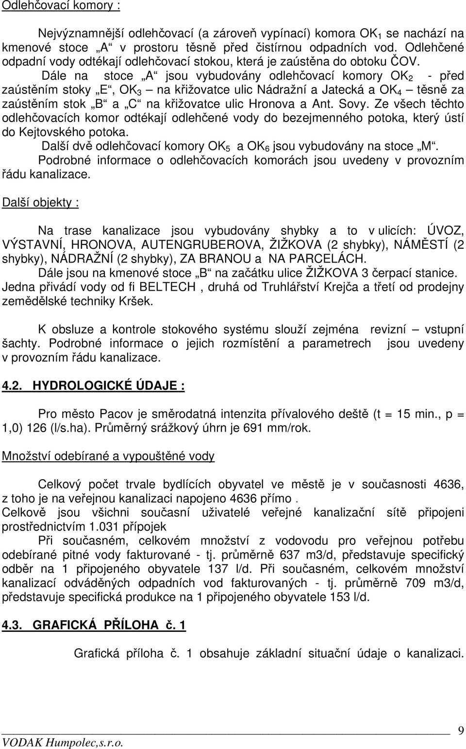 Dále na stoce A jsou vybudovány odlehčovací komory OK 2 - před zaústěním stoky E, OK 3 na křižovatce ulic Nádražní a Jatecká a OK 4 těsně za zaústěním stok B a C na křižovatce ulic Hronova a Ant.