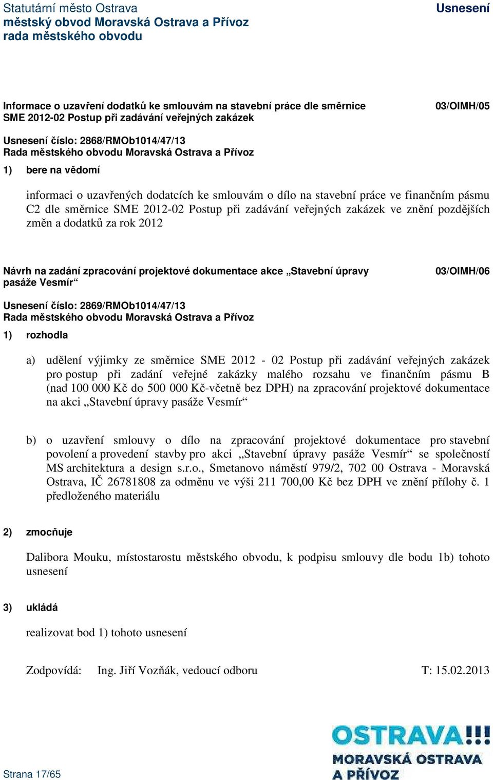 zadání zpracování projektové dokumentace akce Stavební úpravy pasáže Vesmír 03/OIMH/06 číslo: 2869/RMOb1014/47/13 1) rozhodla a) udělení výjimky ze směrnice SME 2012-02 Postup při zadávání veřejných