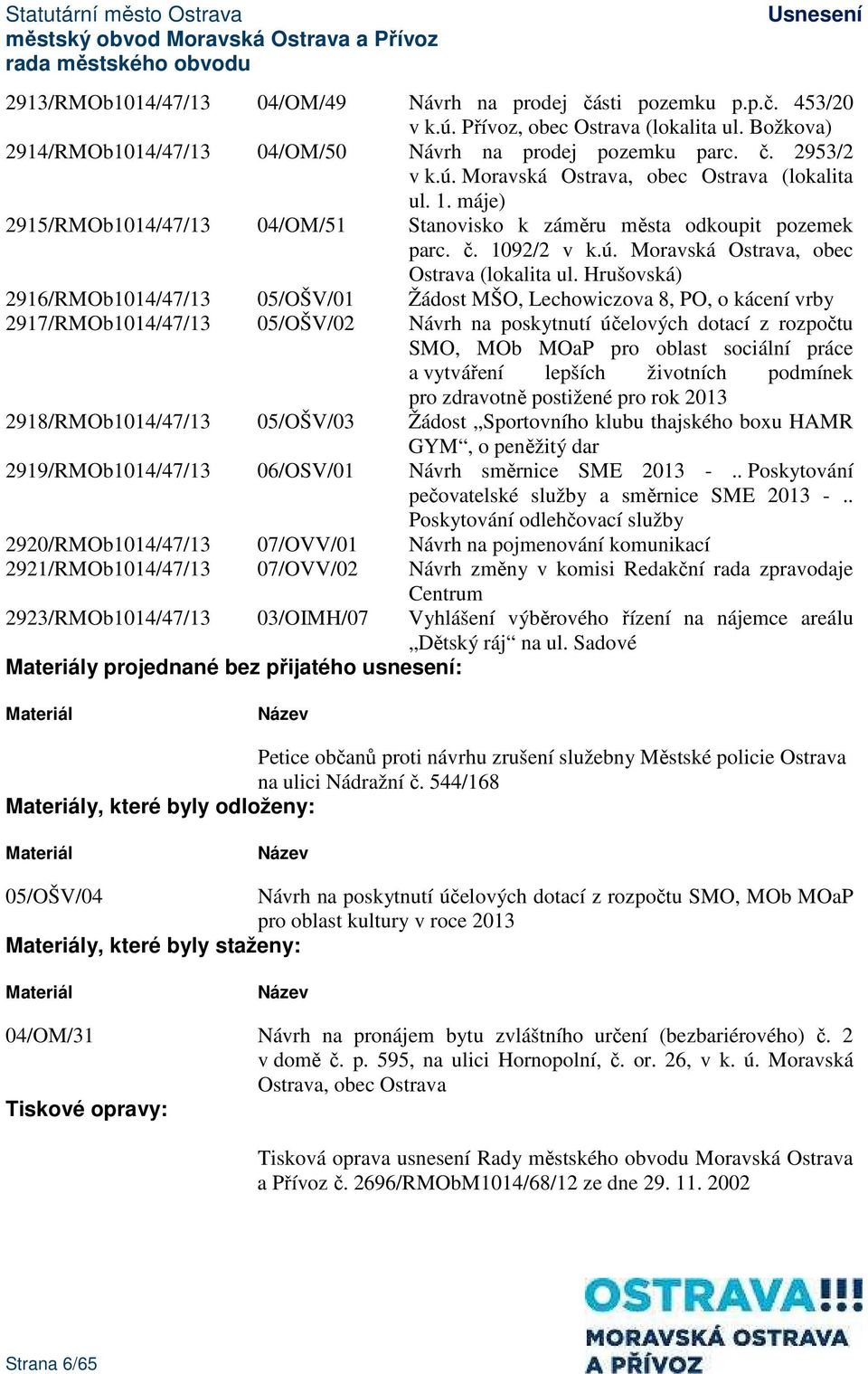 Hrušovská) 2916/RMOb1014/47/13 05/OŠV/01 Žádost MŠO, Lechowiczova 8, PO, o kácení vrby 2917/RMOb1014/47/13 05/OŠV/02 Návrh na poskytnutí účelových dotací z rozpočtu SMO, MOb MOaP pro oblast sociální