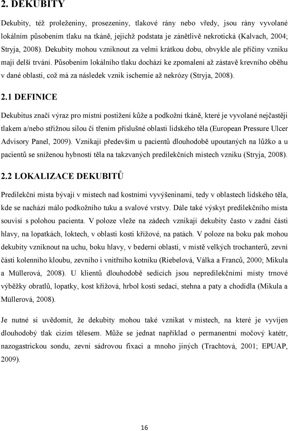 Působením lokálního tlaku dochází ke zpomalení až zástavě krevního oběhu v dané oblasti, což má za následek vznik ischemie až nekrózy (Stryja, 20