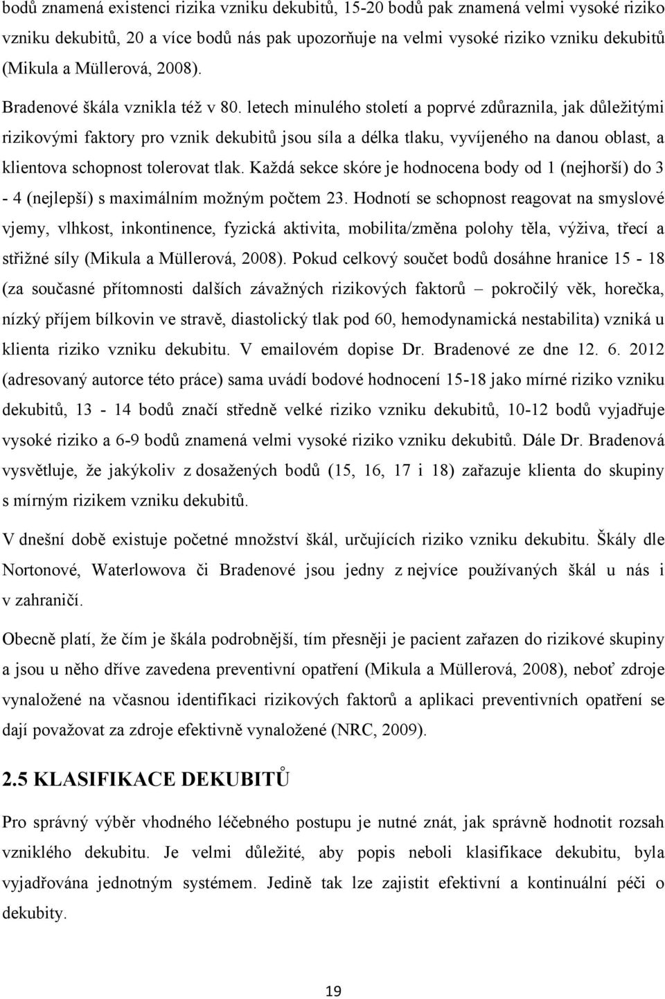 letech minulého století a poprvé zdůraznila, jak důležitými rizikovými faktory pro vznik dekubitů jsou síla a délka tlaku, vyvíjeného na danou oblast, a klientova schopnost tolerovat tlak.