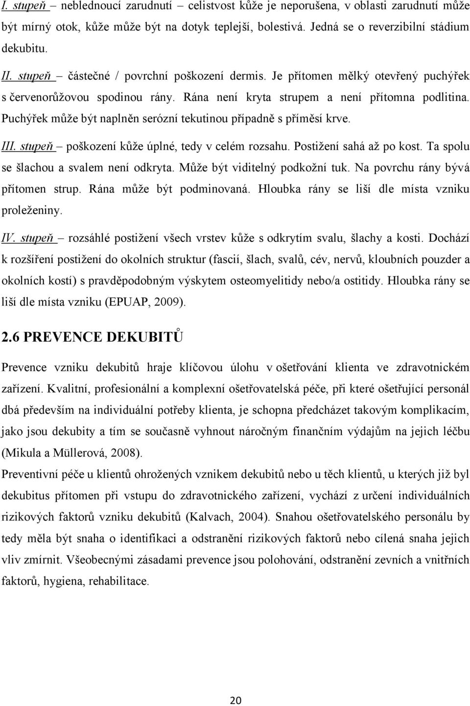 Puchýřek může být naplněn serózní tekutinou případně s příměsí krve. III. stupeň poškození kůže úplné, tedy v celém rozsahu. Postižení sahá až po kost. Ta spolu se šlachou a svalem není odkryta.