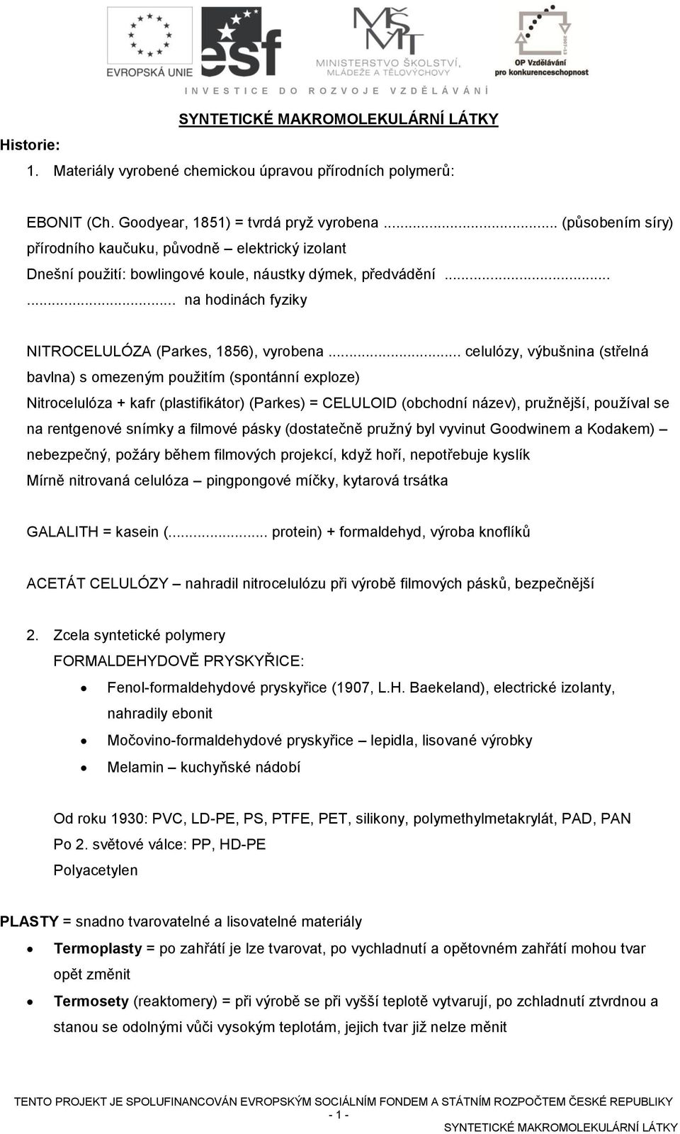 .. celulózy, výbušnina (střelná bavlna) s omezeným použitím (spontánní exploze) Nitrocelulóza + kafr (plastifikátor) (Parkes) = CELULOID (obchodní název), pružnější, používal se na rentgenové snímky