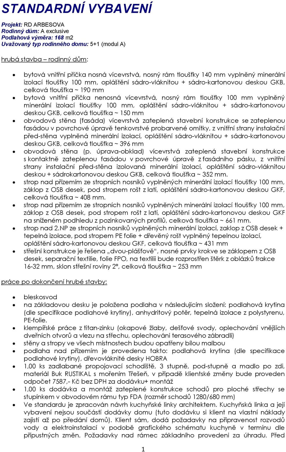 vícevrstvá, nosný rám tloušťky 100 mm vyplněný minerální izolací tloušťky 100 mm, opláštění sádro-vláknitou + sádro-kartonovou deskou GKB, celková tloušťka ~ 150 mm obvodová stěna (fasáda) vícevrstvá