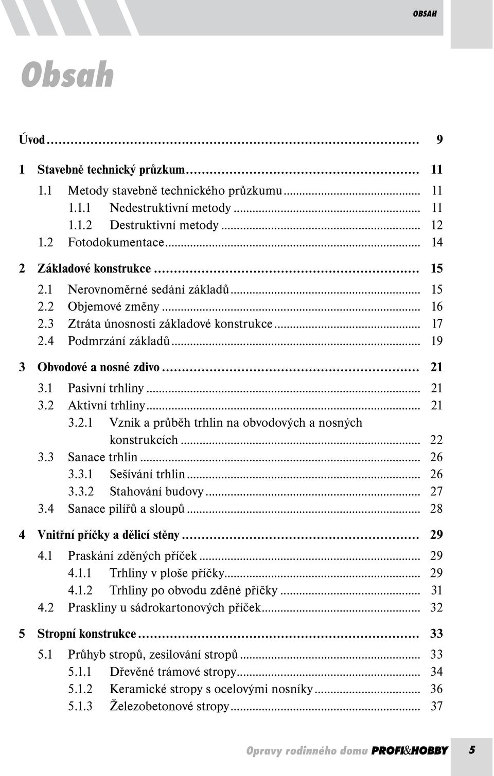 .. 21 3.1 Pasivní trhliny... 21 3.2 Aktivní trhliny... 21 3.2.1 Vznik a průběh trhlin na obvodových a nosných konstrukcích... 22 3.3 Sanace trhlin... 26 3.3.1 Sešívání trhlin... 26 3.3.2 Stahování budovy.