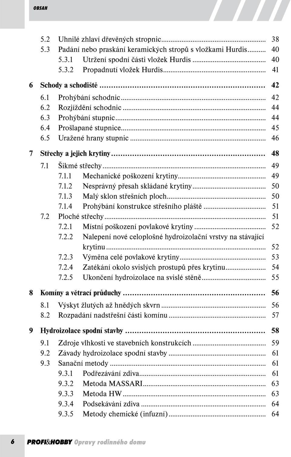 .. 46 7 Střechy a jejich krytiny... 48 7.1 Šikmé střechy... 49 7.1.1 Mechanické poškození krytiny... 49 7.1.2 Nesprávný přesah skládané krytiny... 50 7.1.3 Malý sklon střešních ploch... 50 7.1.4 Prohýbání konstrukce střešního pláště.