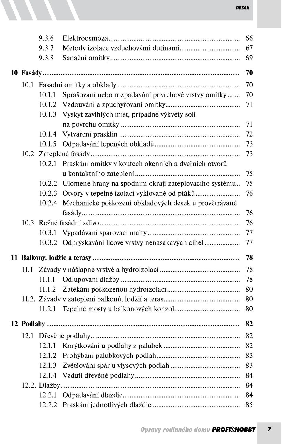 .. 73 10.2 Zateplené fasády... 73 10.2.1 Praskání omítky v koutech okenních a dveřních otvorů u kontaktního zateplení... 75 10.2.2 Ulomené hrany na spodním okraji zateplovacího systému.. 75 10.2.3 Otvory v tepelné izolaci vyklované od ptáků.