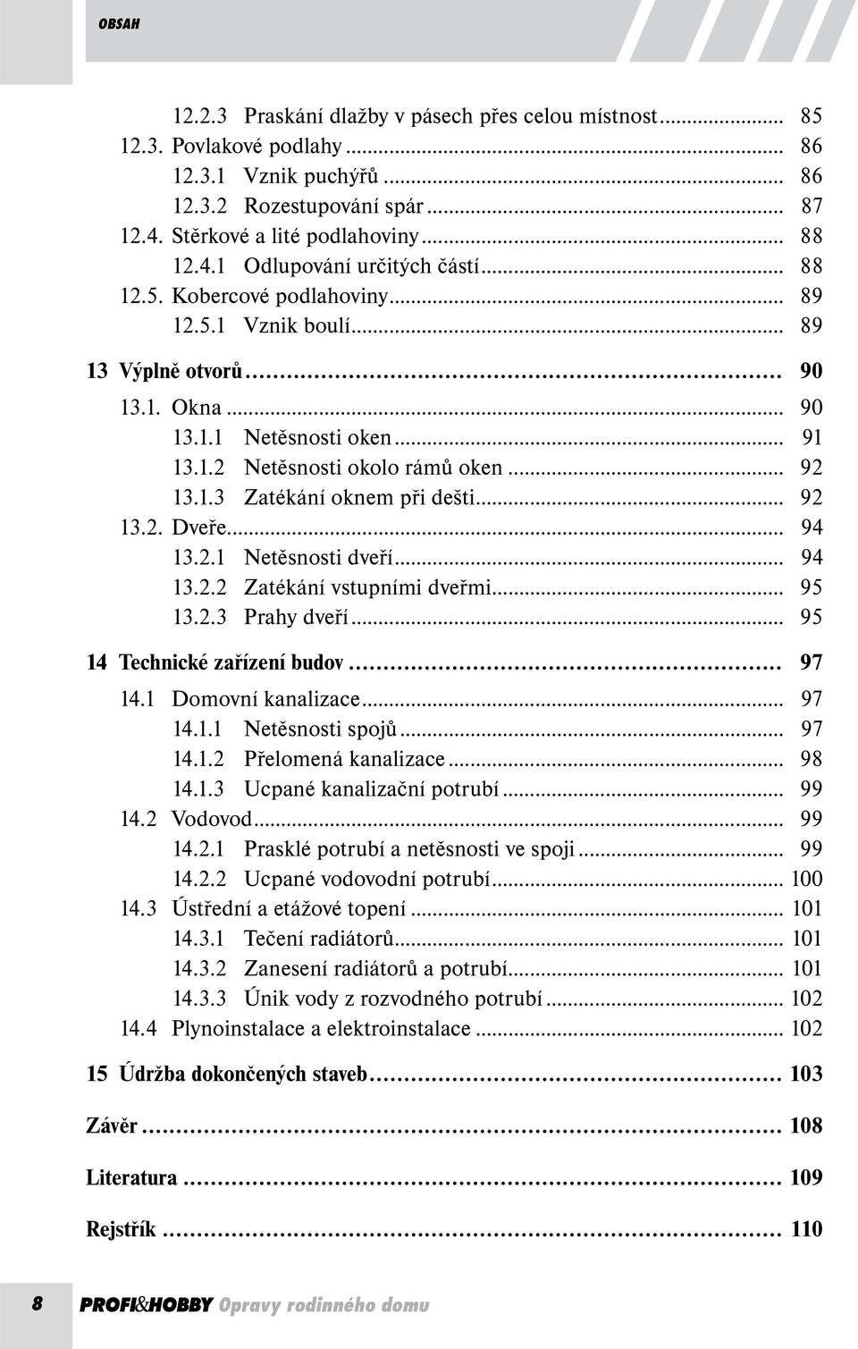 .. 92 13.2. Dveře... 94 13.2.1 Netěsnosti dveří... 94 13.2.2 Zatékání vstupními dveřmi... 95 13.2.3 Prahy dveří... 95 14 Technické zařízení budov... 97 14.1 Domovní kanalizace... 97 14.1.1 Netěsnosti spojů.