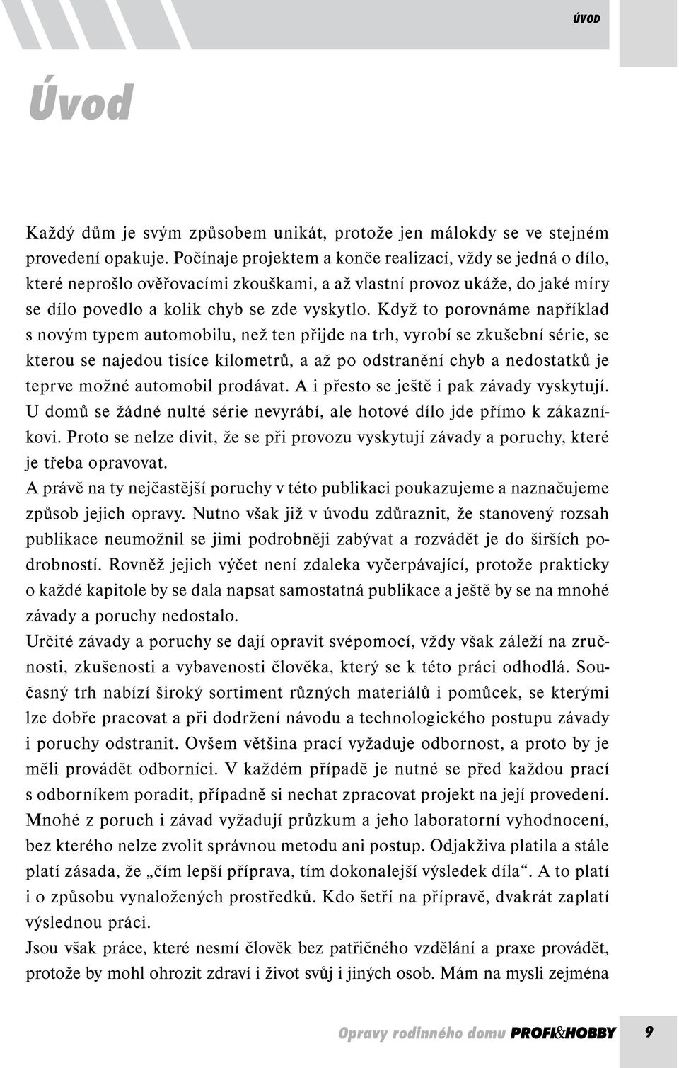 Když to porovnáme například s novým typem automobilu, než ten přijde na trh, vyrobí se zkušební série, se kterou se najedou tisíce kilometrů, a až po odstranění chyb a nedostatků je teprve možné