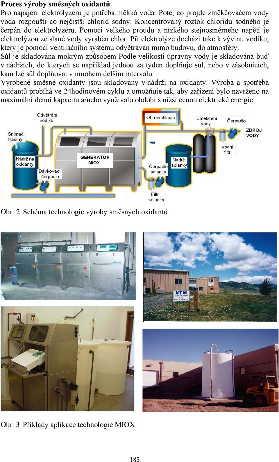 Pří elektrolýze dochází také k vývinu vodíku, který je pomocí ventilačního systému odvětráván mimo budovu, do atmosféry.