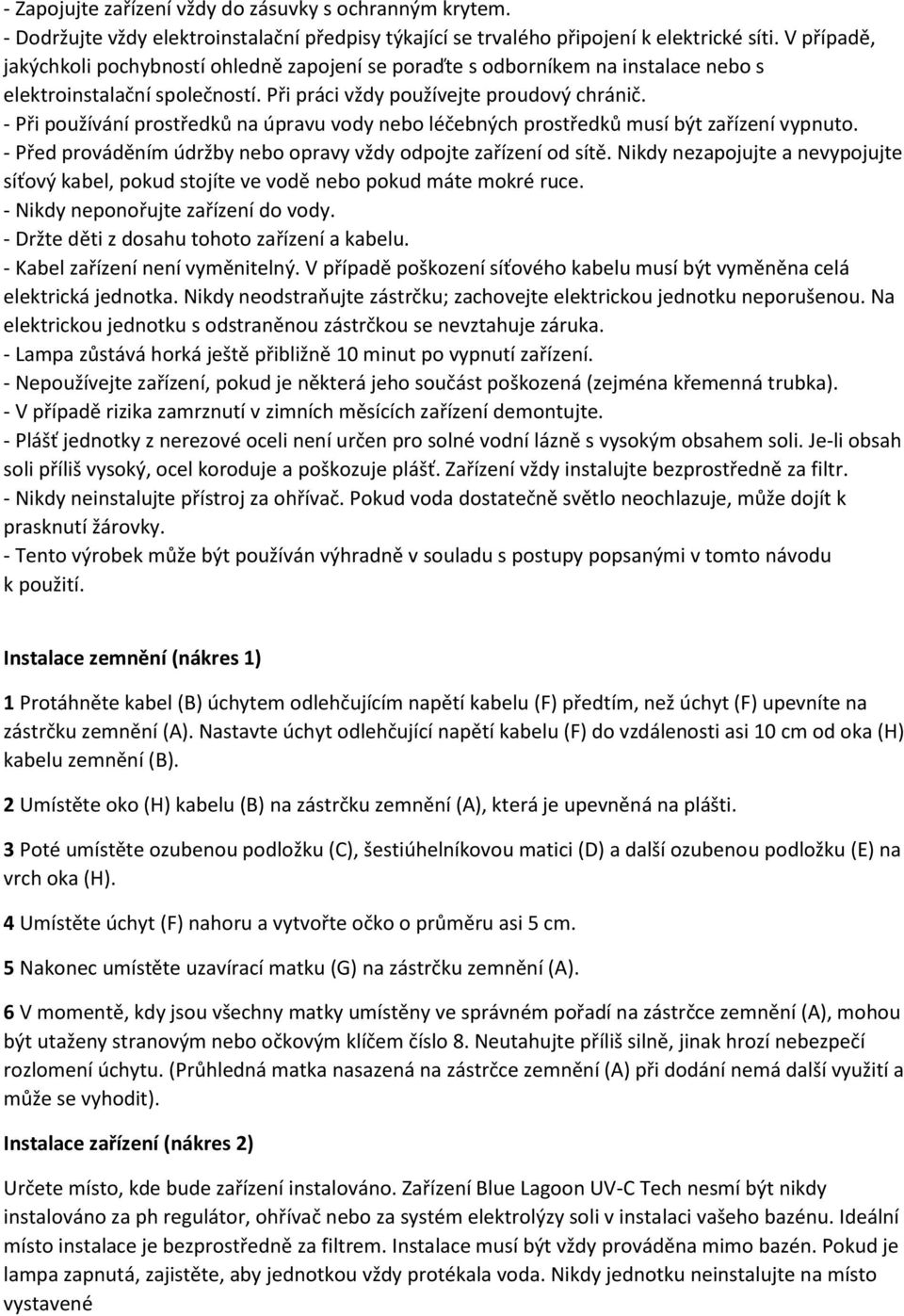 - Při používání prostředků na úpravu vody nebo léčebných prostředků musí být zařízení vypnuto. - Před prováděním údržby nebo opravy vždy odpojte zařízení od sítě.