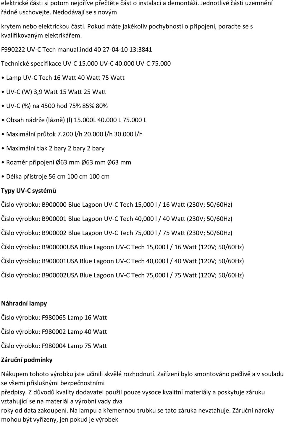 000 Lamp UV-C Tech 16 Watt 40 Watt 75 Watt UV-C (W) 3,9 Watt 15 Watt 25 Watt UV-C (%) na 4500 hod 75% 85% 80% Obsah nádrže (lázně) (l) 15.000L 40.000 L 75.000 L Maximální průtok 7.200 l/h 20.