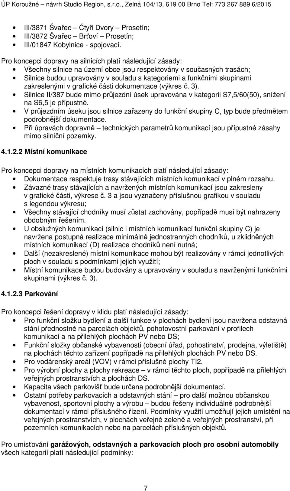 skupinami zakreslenými v grafické části dokumentace (výkres č. 3). Silnice II/387 bude mimo průjezdní úsek upravována v kategorii S7,5/60(50), snížení na S6,5 je přípustné.