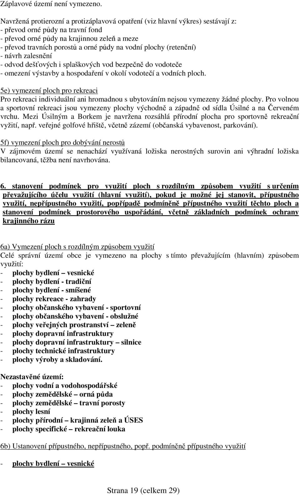 vodní plochy (retenční) - návrh zalesnění - odvod dešťových i splaškových vod bezpečně do vodoteče - omezení výstavby a hospodaření v okolí vodotečí a vodních ploch.