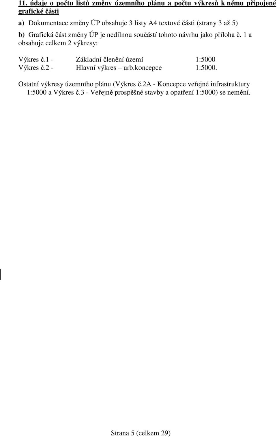 1 a obsahuje celkem 2 výkresy: Výkres č.1 - Základní členění území 1:5000 Výkres č.2 - Hlavní výkres urb.koncepce 1:5000.