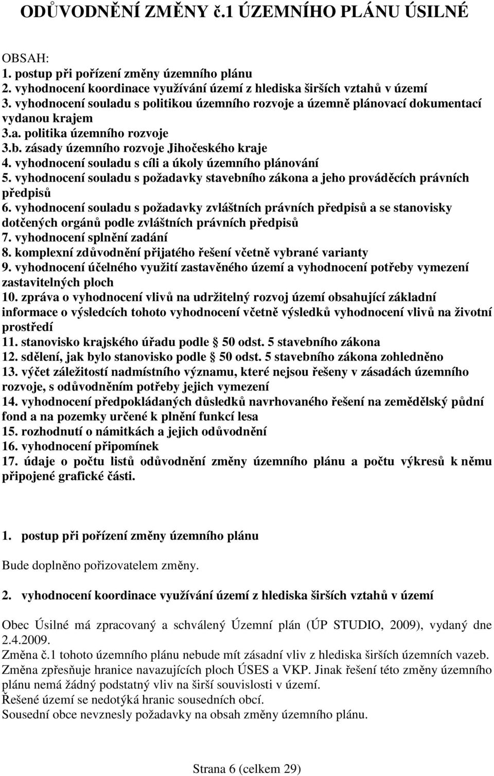 vyhodnocení souladu s cíli a úkoly územního plánování 5. vyhodnocení souladu s požadavky stavebního zákona a jeho prováděcích právních předpisů 6.