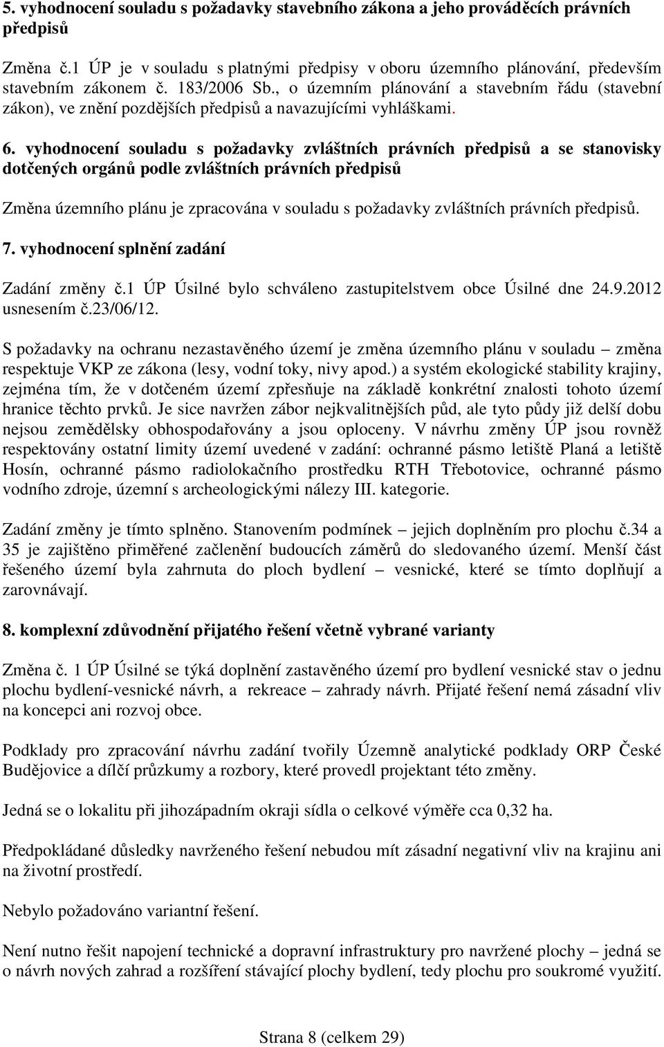 vyhodnocení souladu s požadavky zvláštních právních předpisů a se stanovisky dotčených orgánů podle zvláštních právních předpisů Změna územního plánu je zpracována v souladu s požadavky zvláštních