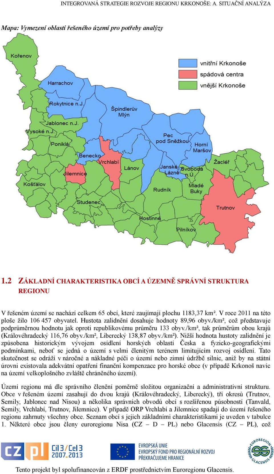 Hustota zalidnění dosahuje hodnoty 89,96 obyv./km², což představuje podprůměrnou hodnotu jak oproti republikovému průměru 133 obyv./km², tak průměrům obou krajů (Královéhradecký 116,76 obyv.