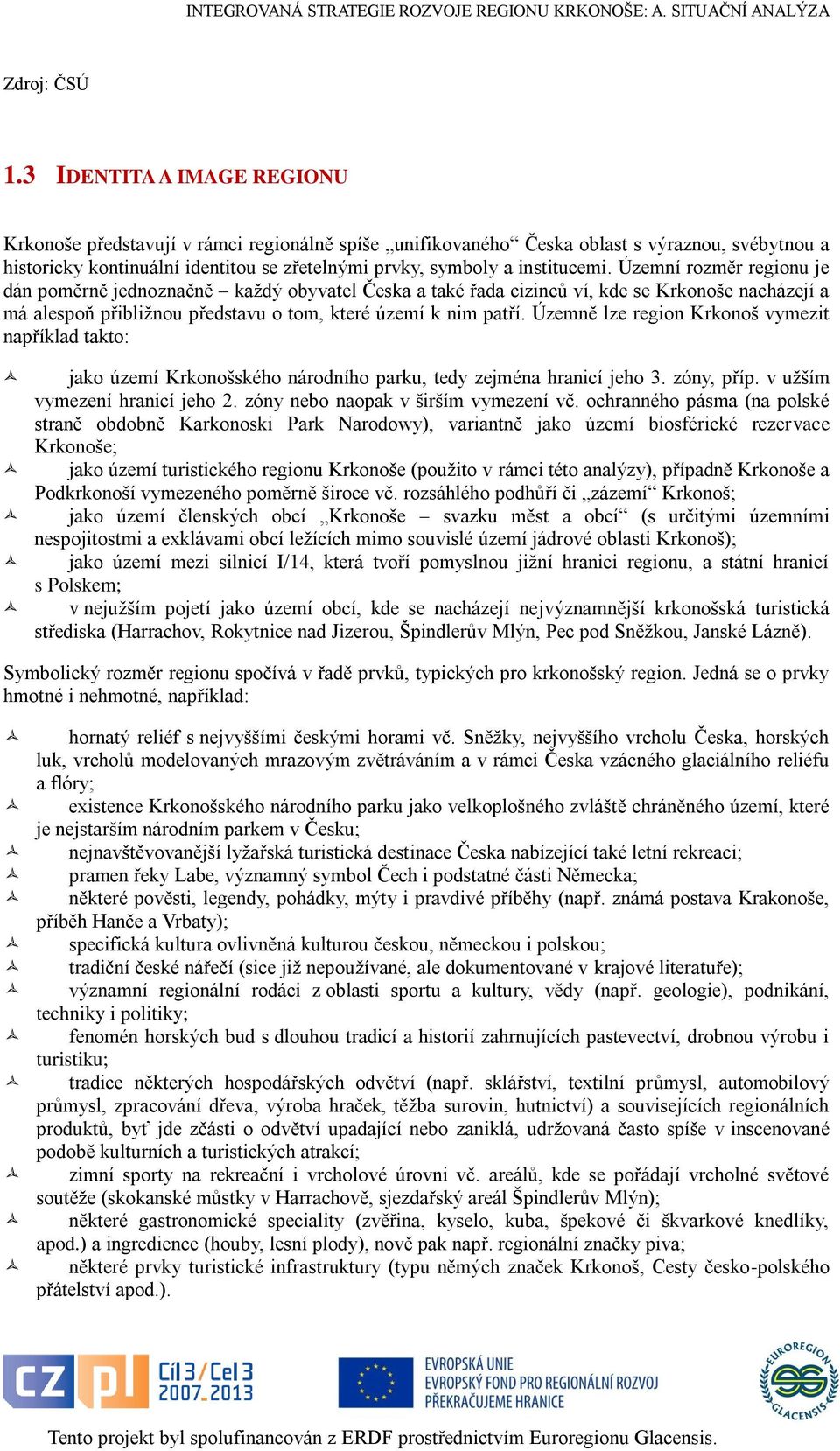 Územní rozměr regionu je dán poměrně jednoznačně každý obyvatel Česka a také řada cizinců ví, kde se Krkonoše nacházejí a má alespoň přibližnou představu o tom, které území k nim patří.