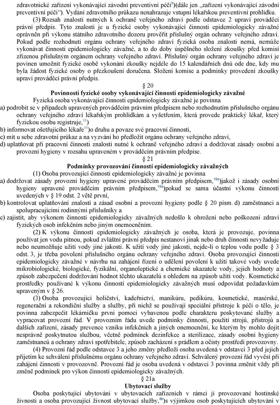 Tyto znalosti je u fyzické osoby vykonávající činnosti epidemiologicky závažné oprávněn při výkonu státního zdravotního dozoru prověřit příslušný orgán ochrany veřejného zdraví.