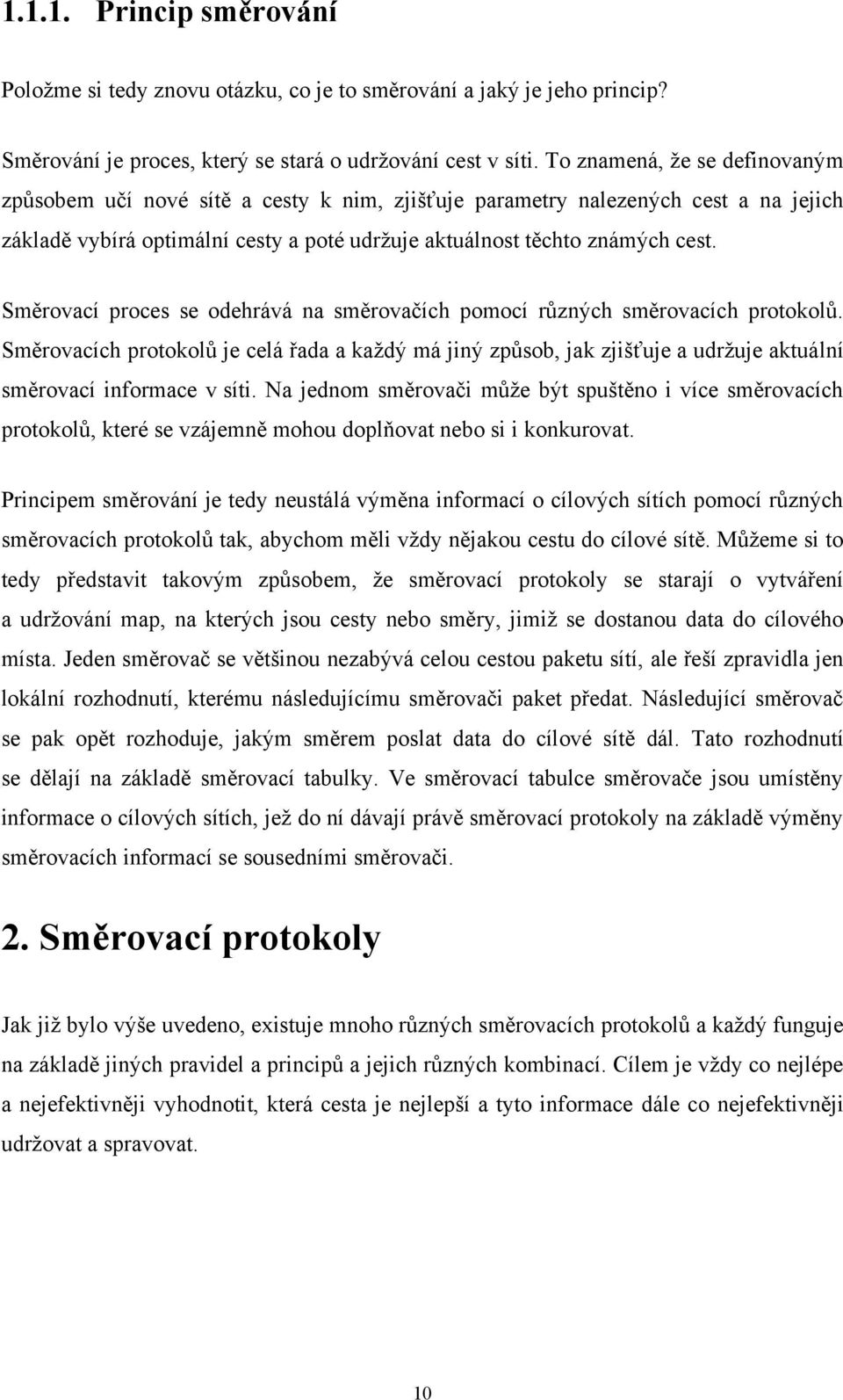 Směrovací proces se odehrává na směrovačích pomocí různých směrovacích protokolů. Směrovacích protokolů je celá řada a každý má jiný způsob, jak zjišťuje a udržuje aktuální směrovací informace v síti.