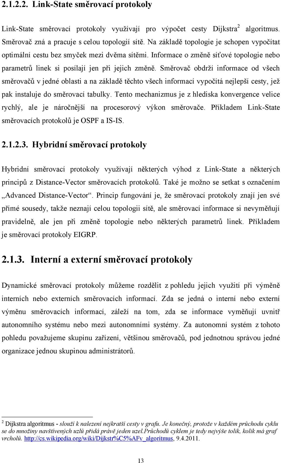 Směrovač obdrží informace od všech směrovačů v jedné oblasti a na základě těchto všech informací vypočítá nejlepší cesty, jež pak instaluje do směrovací tabulky.