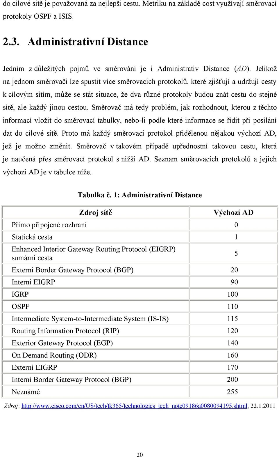 Jelikož na jednom směrovači lze spustit více směrovacích protokolů, které zjišťují a udržují cesty k cílovým sítím, může se stát situace, že dva různé protokoly budou znát cestu do stejné sítě, ale