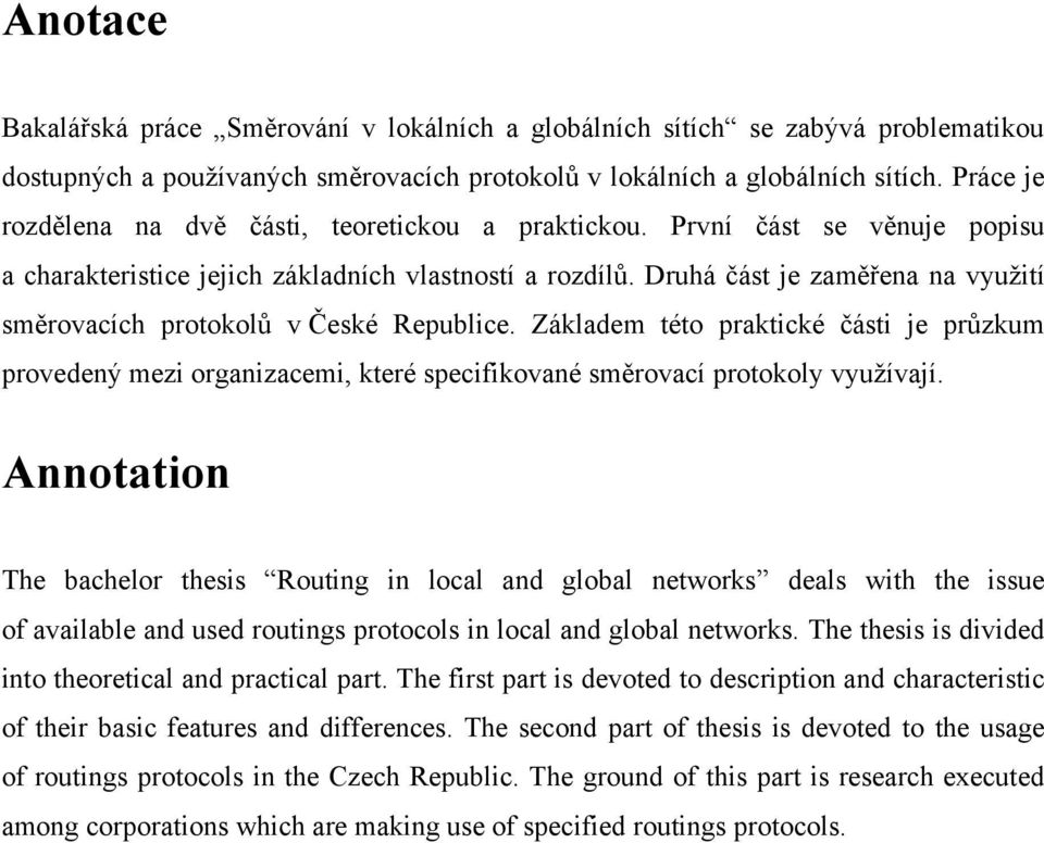 Druhá část je zaměřena na využití směrovacích protokolů v České Republice. Základem této praktické části je průzkum provedený mezi organizacemi, které specifikované směrovací protokoly využívají.