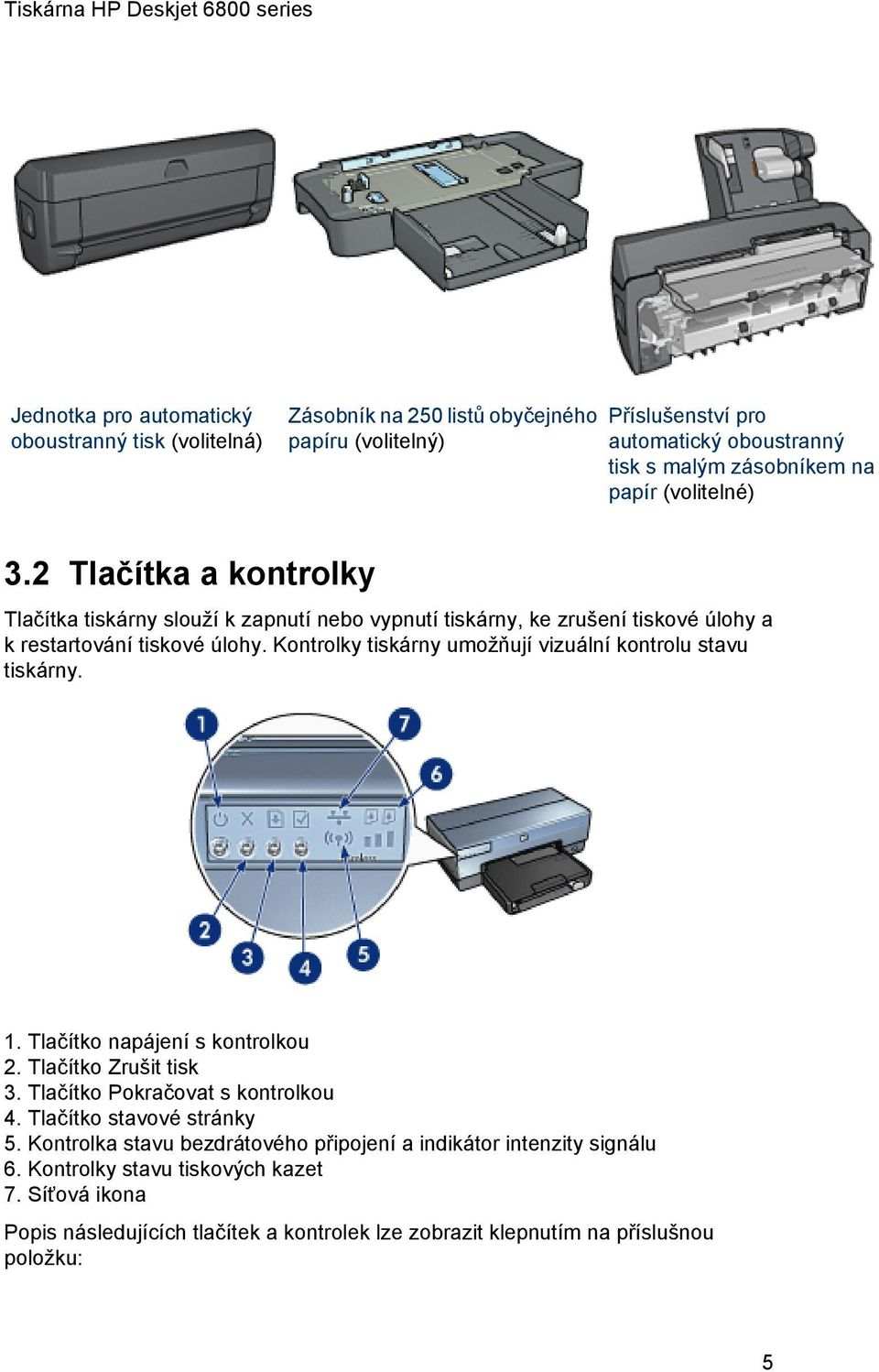 Kontrolky tiskárny umožňují vizuální kontrolu stavu tiskárny. 1. Tlačítko napájení s kontrolkou 2. Tlačítko Zrušit tisk 3. Tlačítko Pokračovat s kontrolkou 4.