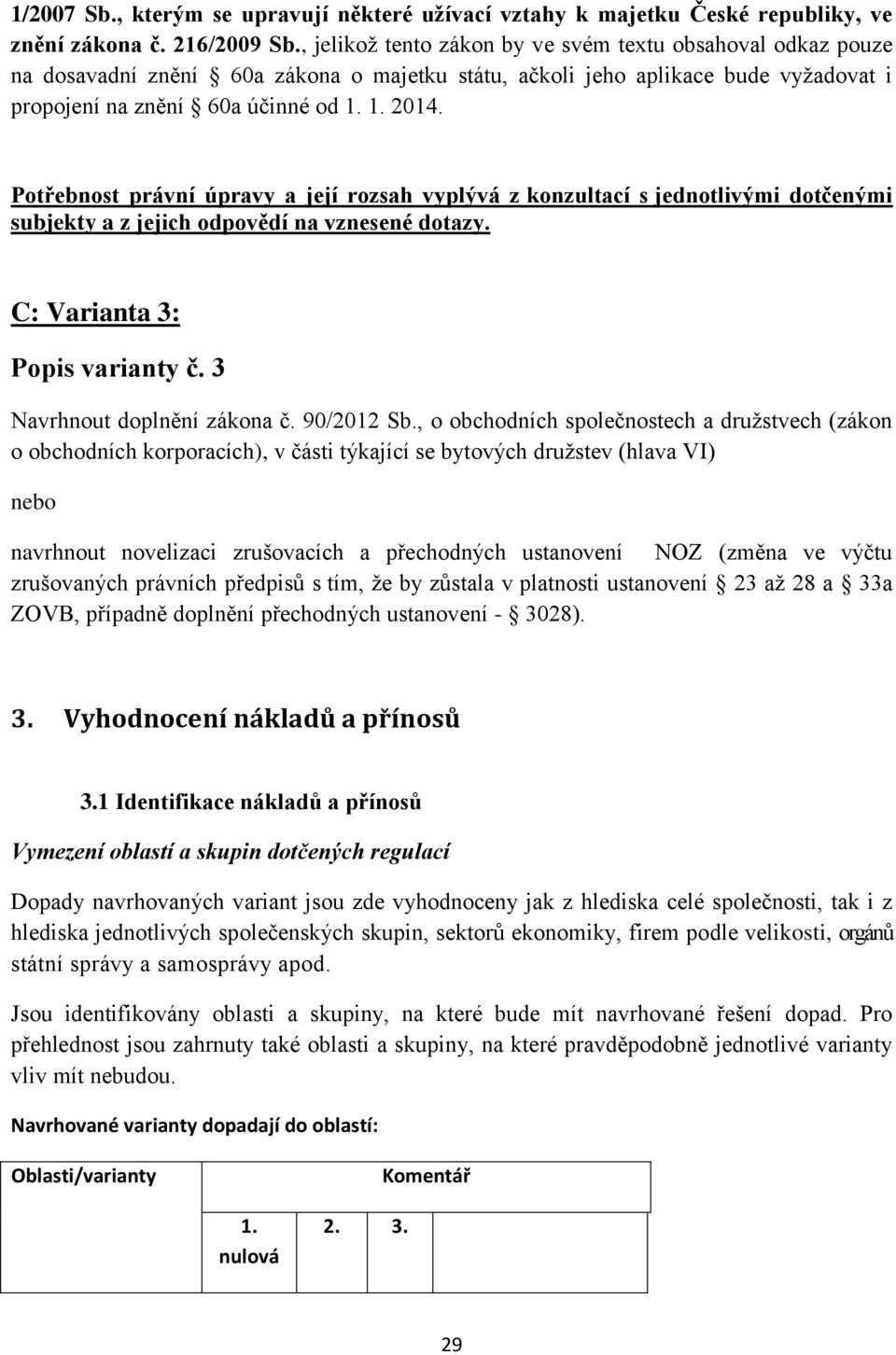 Potřebnost právní úpravy a její rozsah vyplývá z konzultací s jednotlivými dotčenými subjekty a z jejich odpovědí na vznesené dotazy. C: Varianta 3: Popis varianty č. 3 Navrhnout doplnění zákona č.