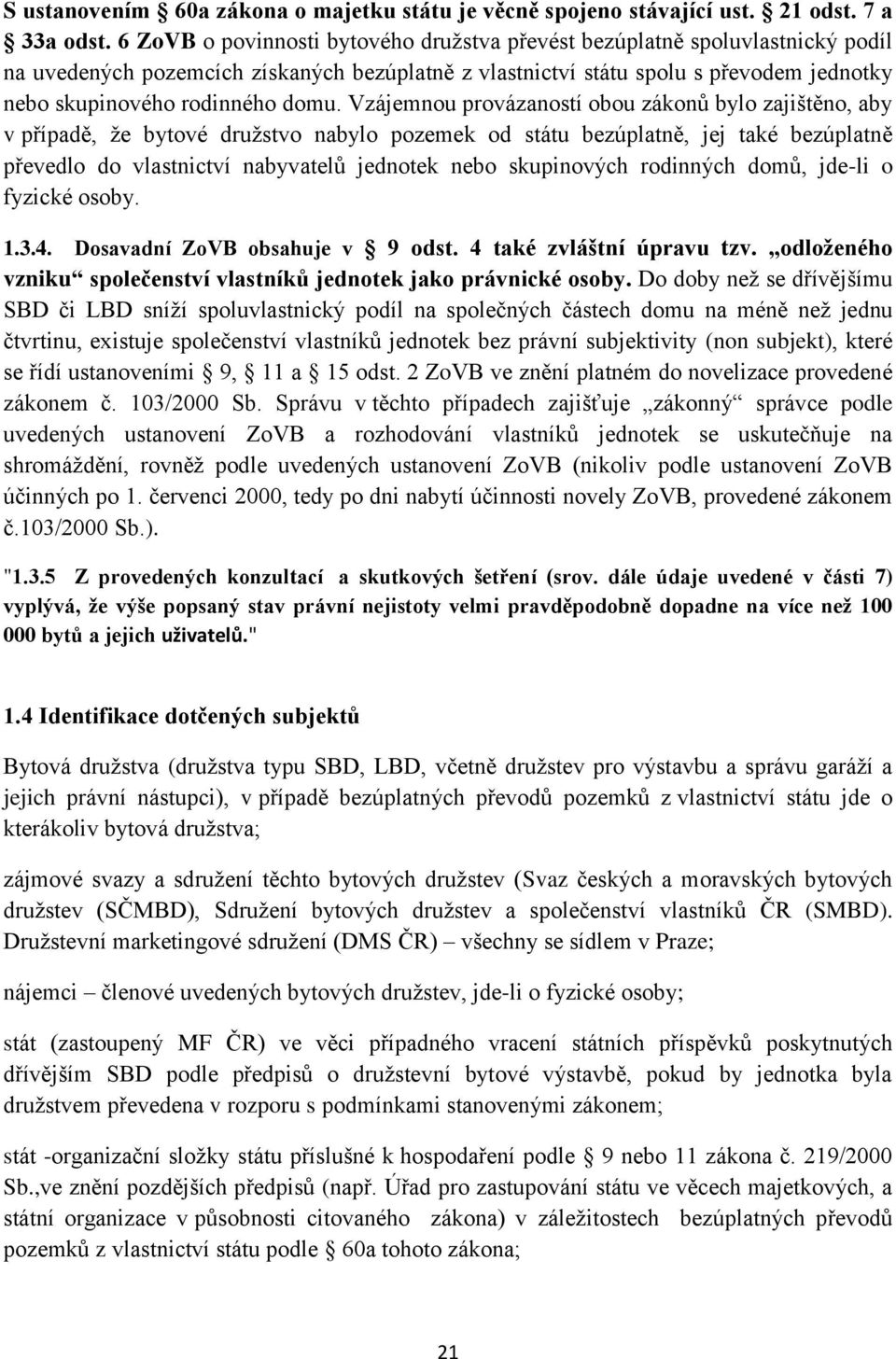 domu. Vzájemnou provázaností obou zákonů bylo zajištěno, aby v případě, že bytové družstvo nabylo pozemek od státu bezúplatně, jej také bezúplatně převedlo do vlastnictví nabyvatelů jednotek nebo