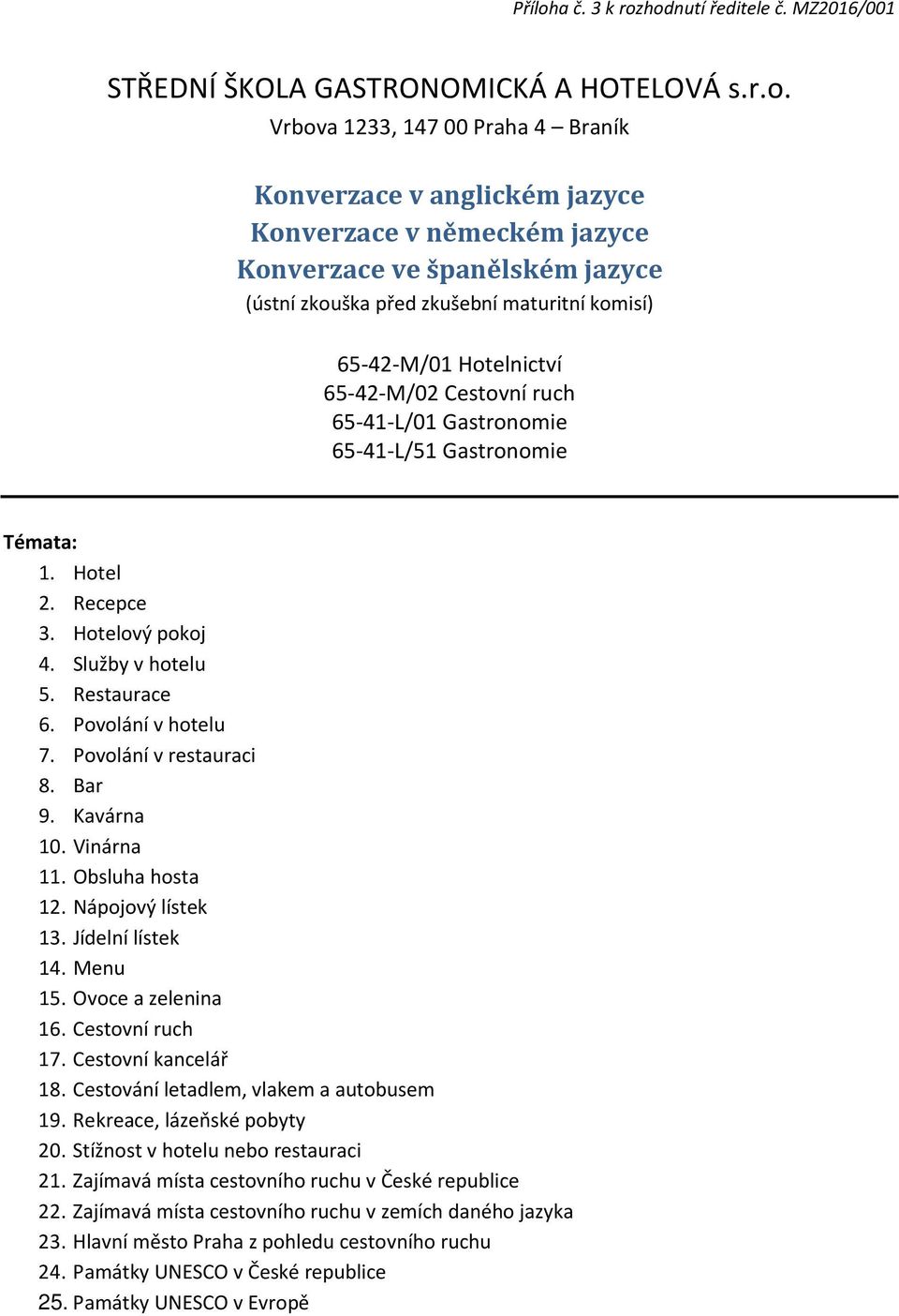 65-41-L/01 Gastronomie 65-41-L/51 Gastronomie Témata: 1. Hotel 2. Recepce 3. Hotelový pokoj 4. Služby v hotelu 5. Restaurace 6. Povolání v hotelu 7. Povolání v restauraci 8. Bar 9. Kavárna 10.