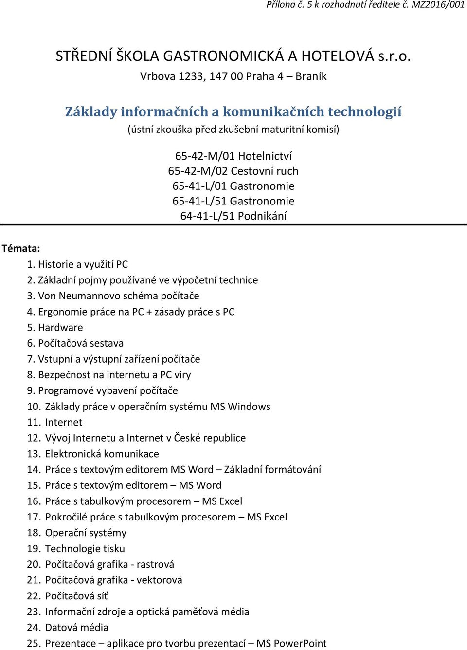 Gastronomie 64-41-L/51 Podnikání Témata: 1. Historie a využití PC 2. Základní pojmy používané ve výpočetní technice 3. Von Neumannovo schéma počítače 4. Ergonomie práce na PC + zásady práce s PC 5.