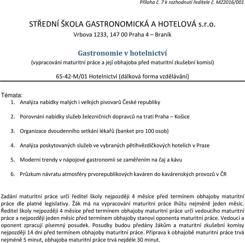 Analýza nabídky malých i velkých pivovarů České republiky 2. Porovnání nabídky služeb železničních dopravců na trati Praha Košice 3. Organizace dvoudenního setkání lékařů (banket pro 100 osob) 4.