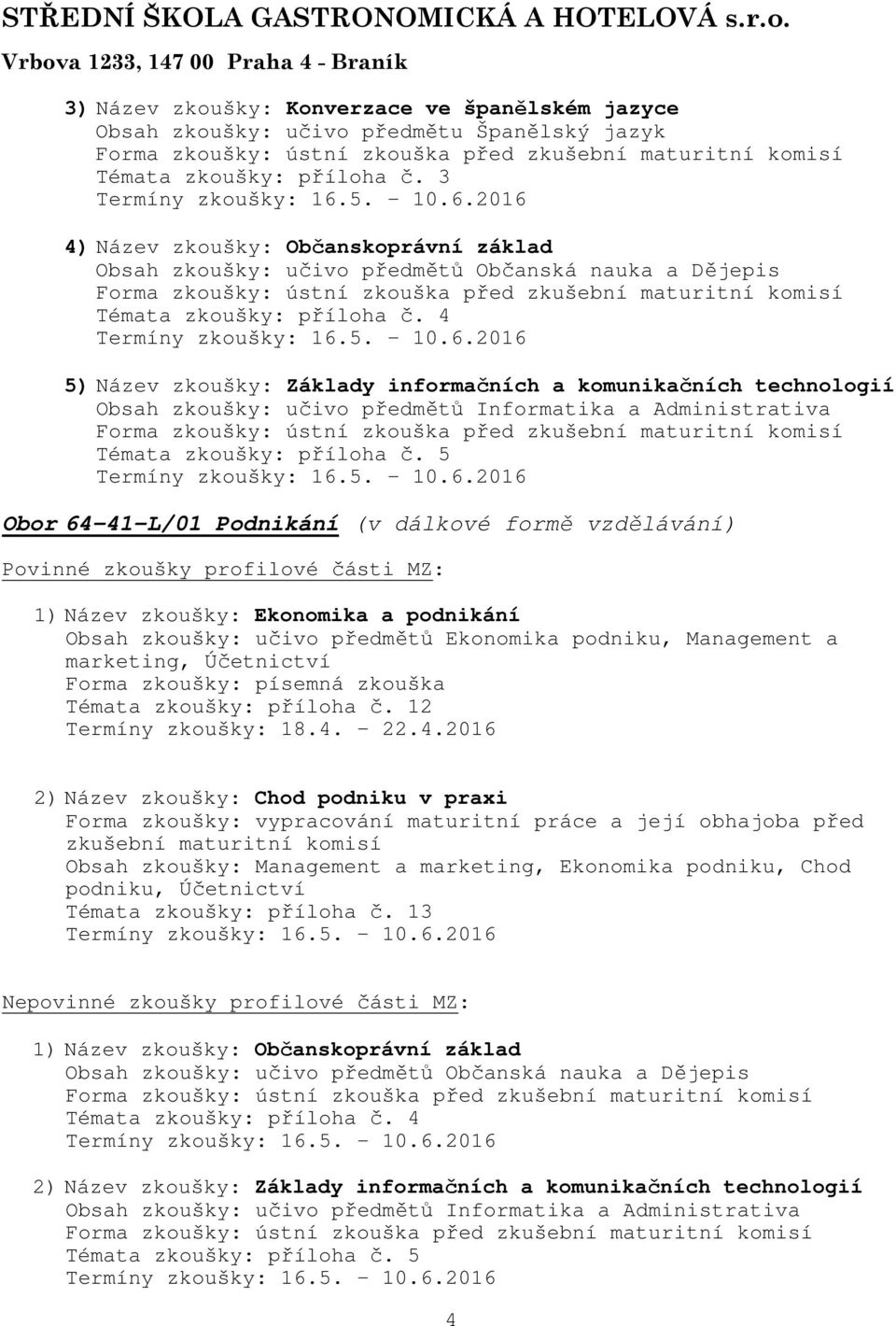 4 5) Název zkoušky: Základy informačních a komunikačních technologií Obsah zkoušky: učivo předmětů Informatika a Administrativa Témata zkoušky: příloha č.