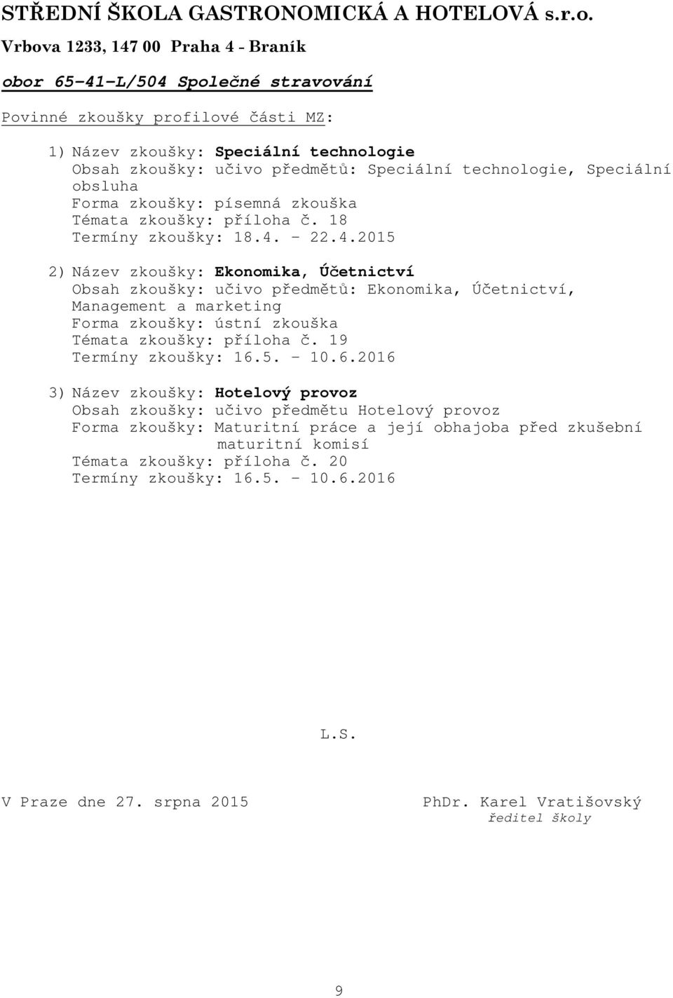 22.4.2015 2) Název zkoušky: Ekonomika, Účetnictví Obsah zkoušky: učivo předmětů: Ekonomika, Účetnictví, Management a marketing Forma zkoušky: ústní zkouška Témata zkoušky: příloha č.