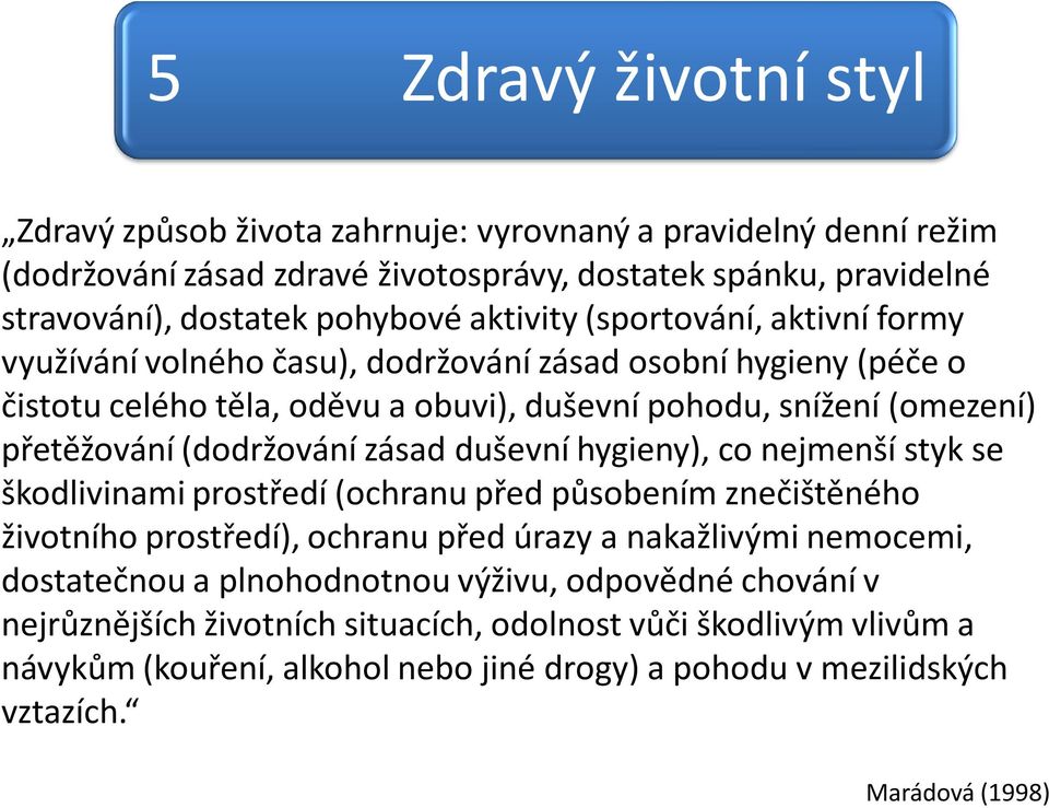 (dodržování zásad duševní hygieny), co nejmenší styk se škodlivinami prostředí (ochranu před působením znečištěného životního prostředí), ochranu před úrazy a nakažlivými nemocemi,