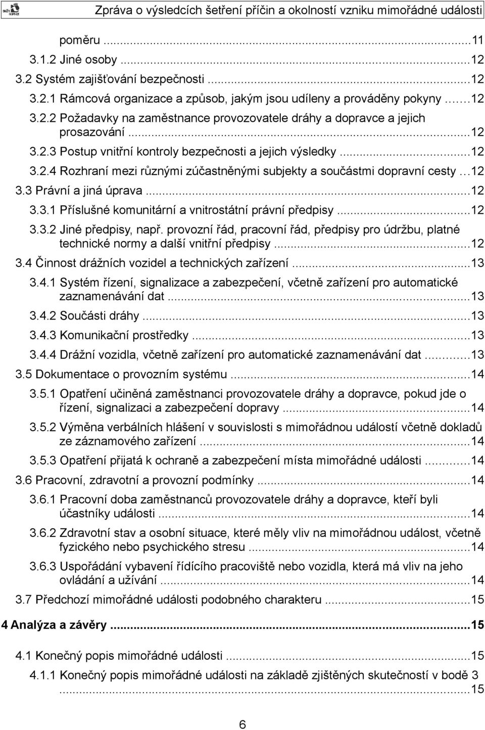 ..12 3.3.2 Jiné předpisy, např. provozní řád, pracovní řád, předpisy pro údržbu, platné technické normy a další vnitřní předpisy...12 3.4 